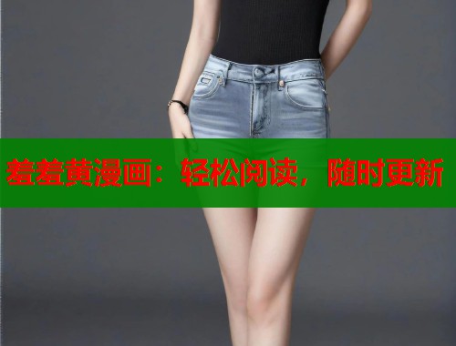 羞羞黄漫画：轻松阅读，随时更新