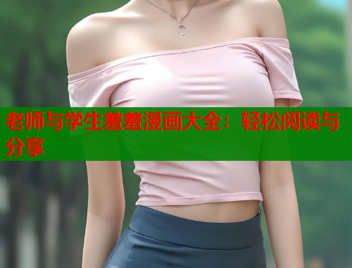 老师与学生羞羞漫画大全：轻松阅读与分享