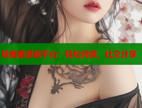 耽羞羞漫画平台：轻松阅读、社交分享