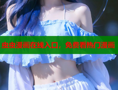 虫虫漫画在线入口，免费看热门漫画