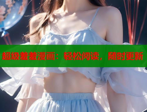 超级羞羞漫画：轻松阅读，随时更新