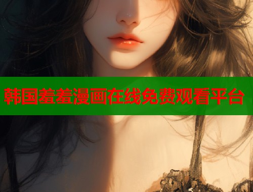 韩国羞羞漫画在线免费观看平台  第2张