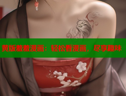黄版羞羞漫画：轻松看漫画，尽享趣味