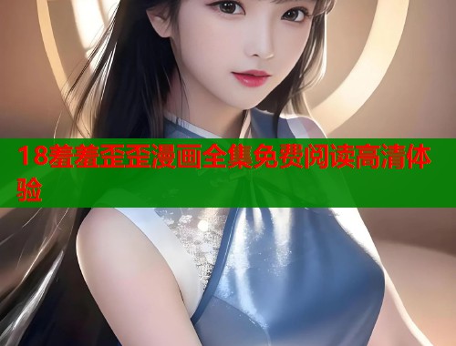 18羞羞歪歪漫画全集免费阅读高清体验  第2张