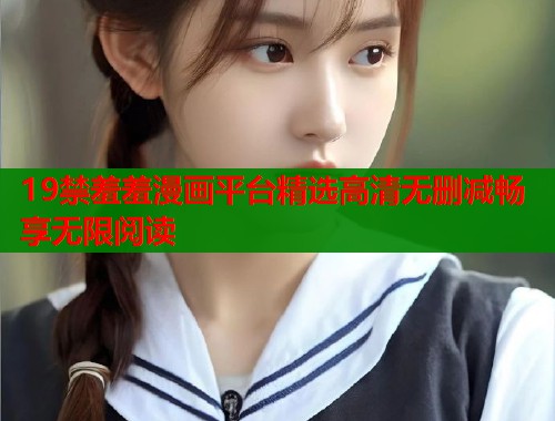 19禁羞羞漫画平台精选高清无删减畅享无限阅读