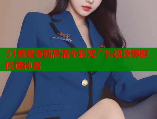 51羞羞漫画高清全彩无广告极速更新阅读神器