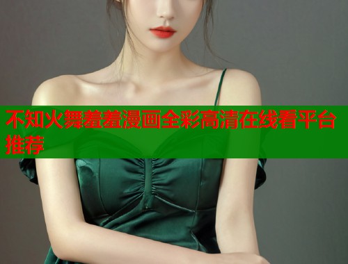 不知火舞羞羞漫画全彩高清在线看平台推荐
