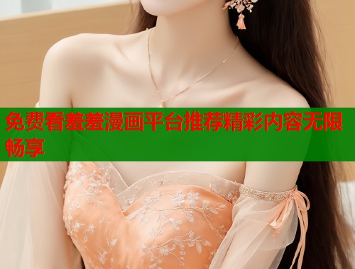 免费看羞羞漫画平台推荐精彩内容无限畅享