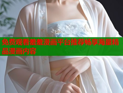 免费观看羞羞漫画平台推荐畅享海量精品漫画内容