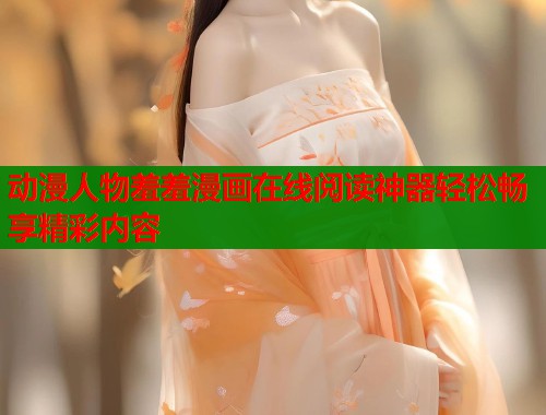 动漫人物羞羞漫画在线阅读神器轻松畅享精彩内容  第2张