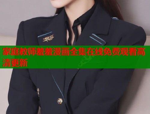家庭教师羞羞漫画全集在线免费观看高清更新