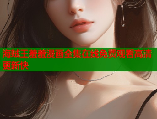 海贼王羞羞漫画全集在线免费观看高清更新快