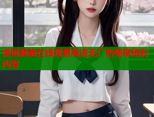 漫画羞羞在线观看高清无广告畅享精彩内容