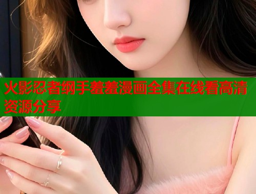 火影忍者纲手羞羞漫画全集在线看高清资源分享  第2张