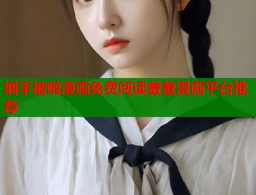 纲手被啪漫画免费阅读羞羞漫画平台推荐