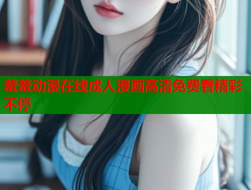 羞羞动漫在线成人漫画高清免费看精彩不停