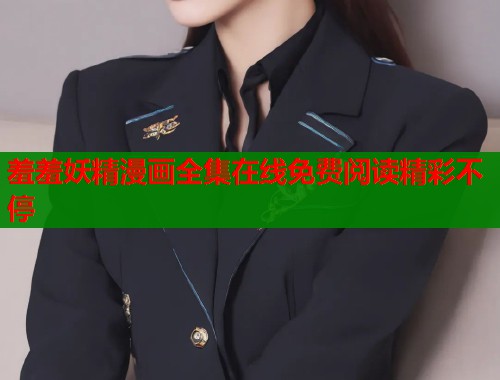 羞羞妖精漫画全集在线免费阅读精彩不停