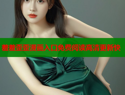 羞羞歪歪漫画入口免费阅读高清更新快