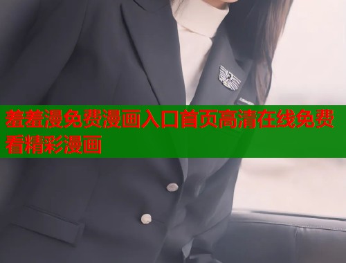 羞羞漫免费漫画入口首页高清在线免费看精彩漫画