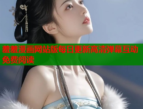 羞羞漫画网站版每日更新高清弹幕互动免费阅读
