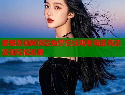 羞羞漫画网页版免费在线观看海量高清漫画轻松追更  第2张