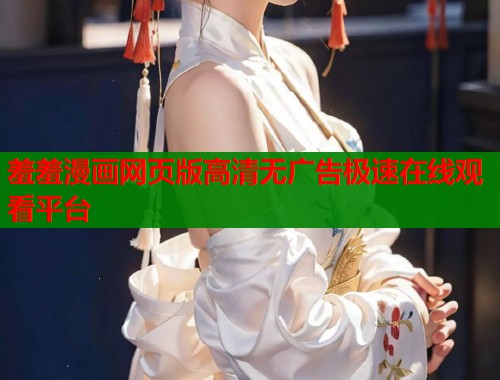 羞羞漫画网页版高清无广告极速在线观看平台  第2张
