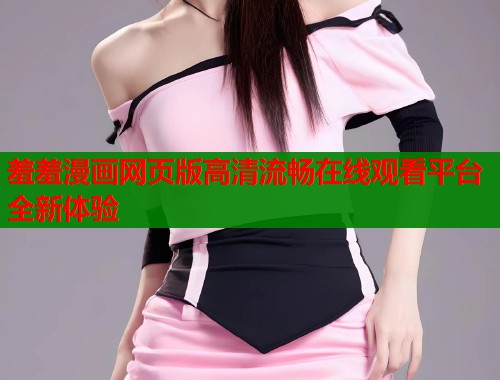 羞羞漫画网页版高清流畅在线观看平台全新体验