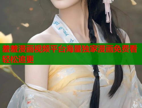 羞羞漫画视频平台海量独家漫画免费看轻松追更  第2张