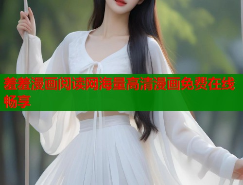 羞羞漫画阅读网海量高清漫画免费在线畅享