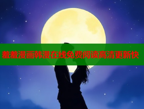 羞羞漫画韩漫在线免费阅读高清更新快