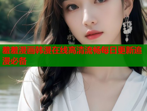 羞羞漫画韩漫在线高清流畅每日更新追漫必备  第2张