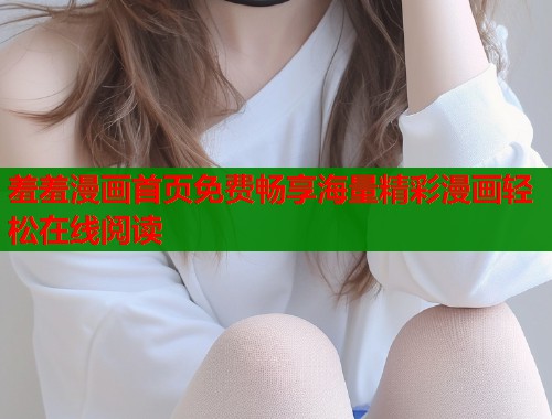 羞羞漫画首页免费畅享海量精彩漫画轻松在线阅读