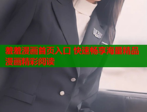 羞羞漫画首页入口 快速畅享海量精品漫画精彩阅读