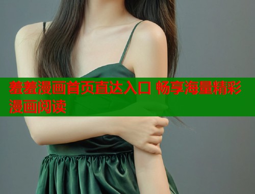 羞羞漫画首页直达入口 畅享海量精彩漫画阅读