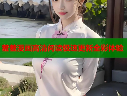 羞羞漫画高清阅读极速更新全彩体验  第2张