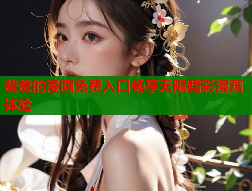 羞羞的漫画免费入口畅享无限精彩漫画体验