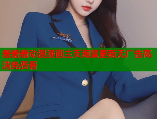 羞羞羞动漫漫画主页海量更新无广告高清免费看