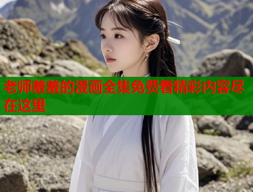 老师羞羞的漫画全集免费看精彩内容尽在这里  第2张