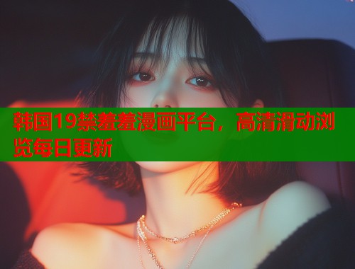 韩国19禁羞羞漫画平台，高清滑动浏览每日更新  第2张