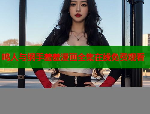 鸣人与纲手羞羞漫画全集在线免费观看