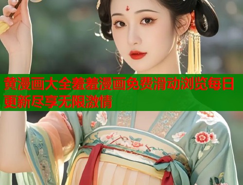 黄漫画大全羞羞漫画免费滑动浏览每日更新尽享无限激情