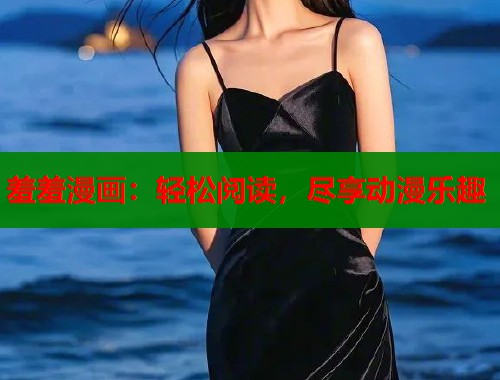 羞羞漫画：轻松阅读，尽享动漫乐趣  第2张