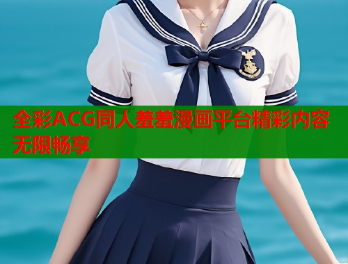 全彩ACG同人羞羞漫画平台精彩内容无限畅享  第2张