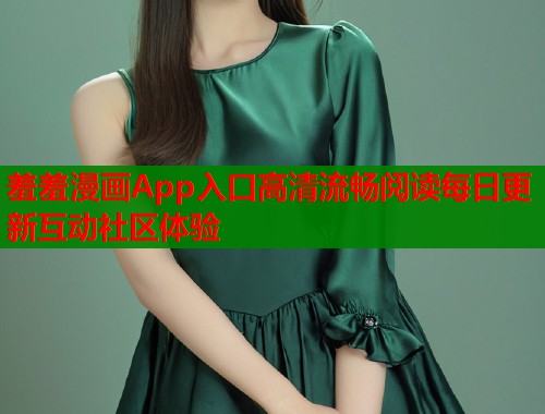 羞羞漫画App入口高清流畅阅读每日更新互动社区体验