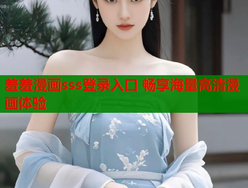 羞羞漫画sss登录入口 畅享海量高清漫画体验  第1张