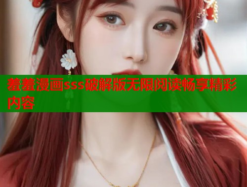 羞羞漫画sss破解版无限阅读畅享精彩内容