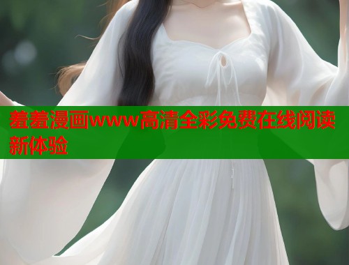 羞羞漫画www高清全彩免费在线阅读新体验