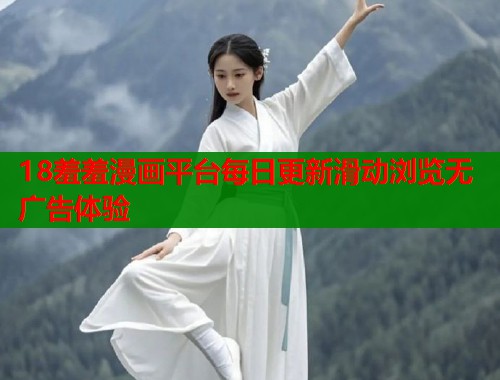 18羞羞漫画平台每日更新滑动浏览无广告体验