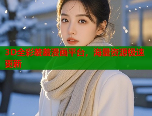 3D全彩羞羞漫画平台，海量资源极速更新