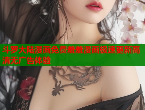 斗罗大陆漫画免费羞羞漫画极速更新高清无广告体验  第2张